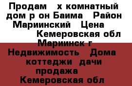 Продам 3-х комнатный дом р-он Баима › Район ­ Мариинский › Цена ­ 1 150 000 - Кемеровская обл., Мариинск г. Недвижимость » Дома, коттеджи, дачи продажа   . Кемеровская обл.